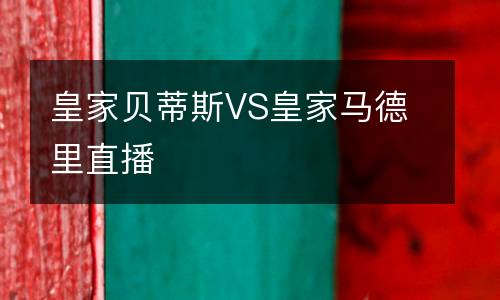 皇家貝蒂斯VS皇家馬德里直播